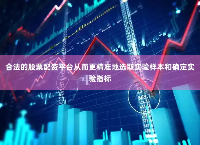 合法的股票配资平台从而更精准地选取实验样本和确定实验指标