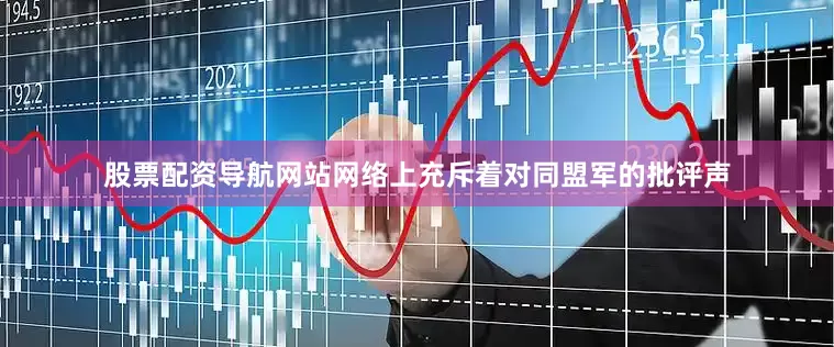 股票配资导航网站网络上充斥着对同盟军的批评声
