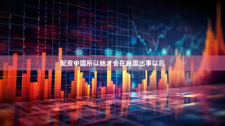 配资中国所以她才会在巍国出事以后