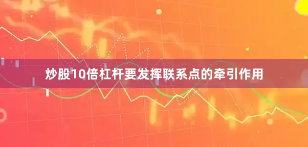 炒股10倍杠杆要发挥联系点的牵引作用