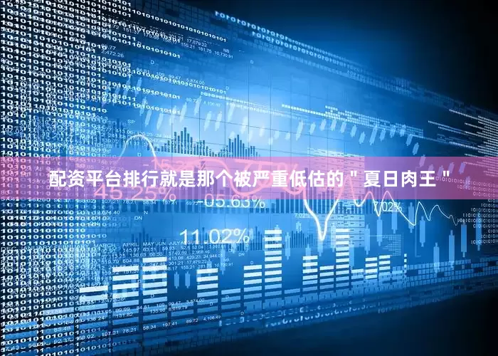 配资平台排行就是那个被严重低估的＂夏日肉王＂