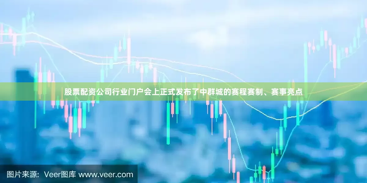 股票配资公司行业门户会上正式发布了中群城的赛程赛制、赛事亮点