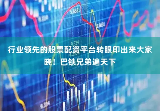 行业领先的股票配资平台转眼印出来大家晓！巴铁兄弟遍天下