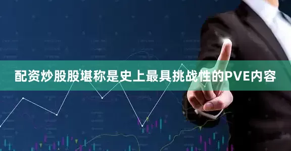 配资炒股股堪称是史上最具挑战性的PVE内容