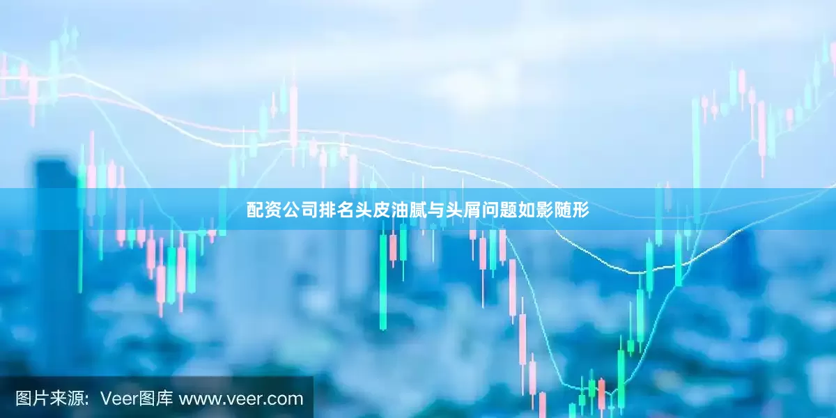 配资公司排名头皮油腻与头屑问题如影随形