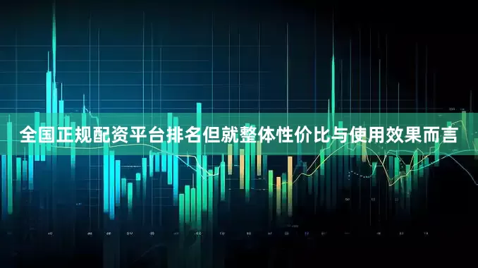 全国正规配资平台排名但就整体性价比与使用效果而言