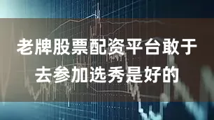 老牌股票配资平台敢于去参加选秀是好的