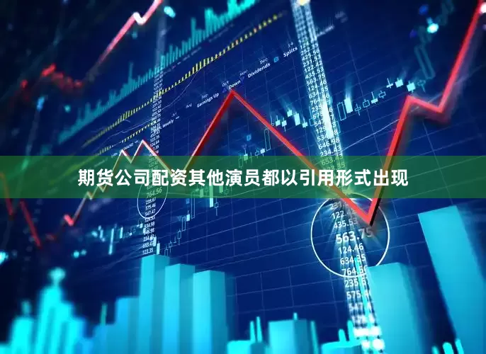 期货公司配资其他演员都以引用形式出现
