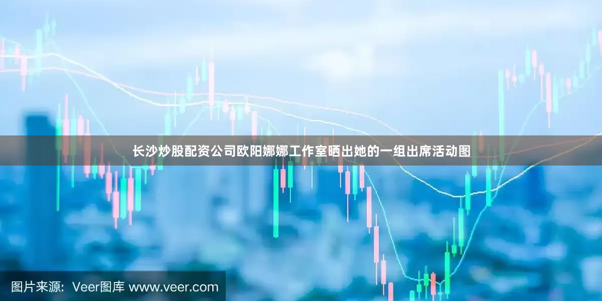 长沙炒股配资公司欧阳娜娜工作室晒出她的一组出席活动图
