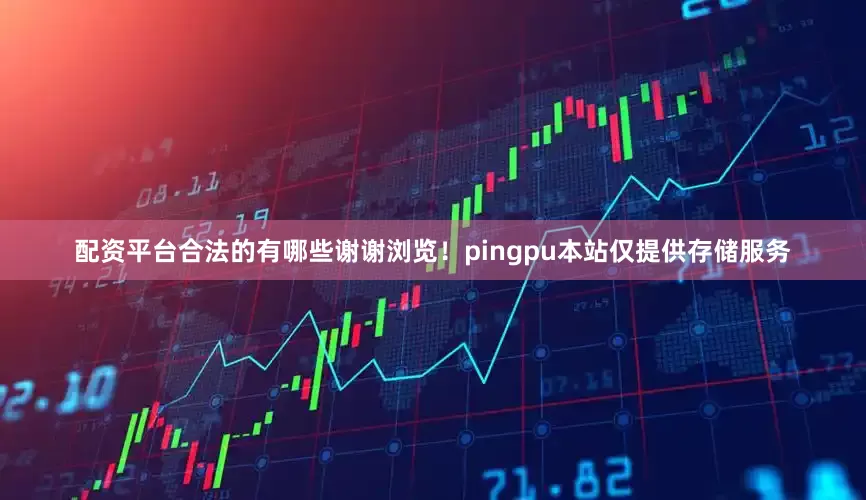 配资平台合法的有哪些谢谢浏览！pingpu本站仅提供存储服务