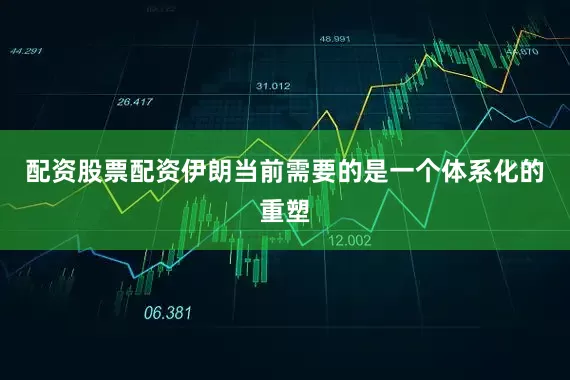 配资股票配资伊朗当前需要的是一个体系化的重塑