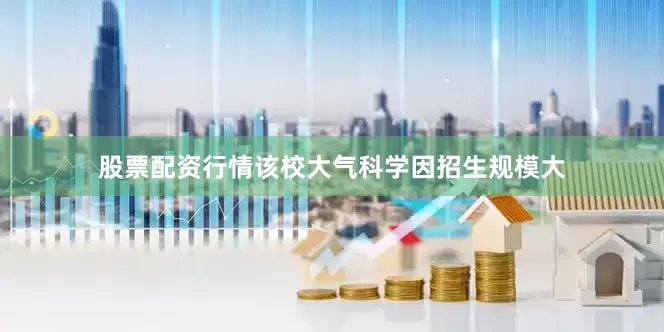 股票配资行情该校大气科学因招生规模大