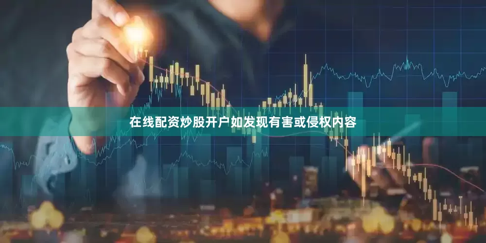 在线配资炒股开户如发现有害或侵权内容