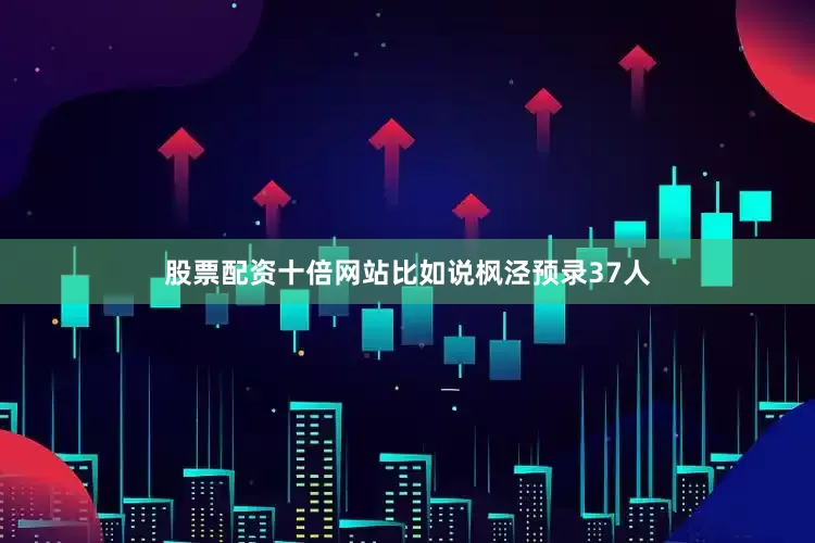 股票配资十倍网站比如说枫泾预录37人