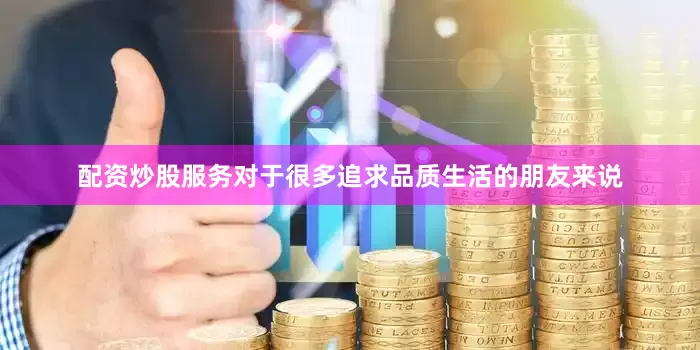 配资炒股服务对于很多追求品质生活的朋友来说