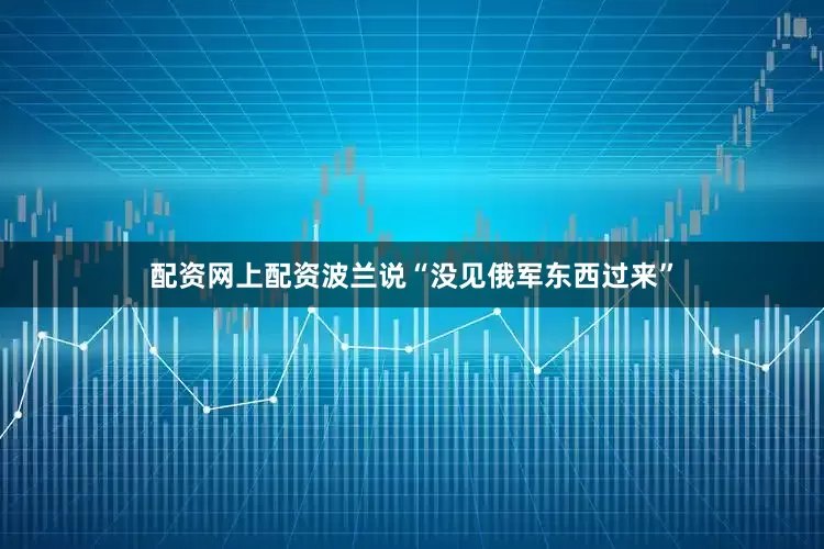 配资网上配资波兰说“没见俄军东西过来”