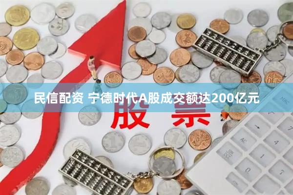 民信配资 宁德时代A股成交额达200亿元