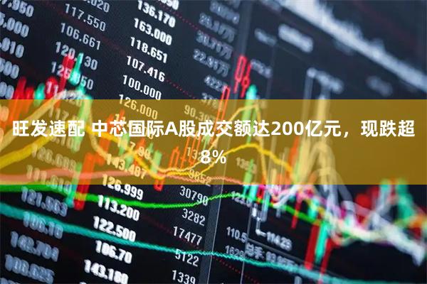 旺发速配 中芯国际A股成交额达200亿元，现跌超8%