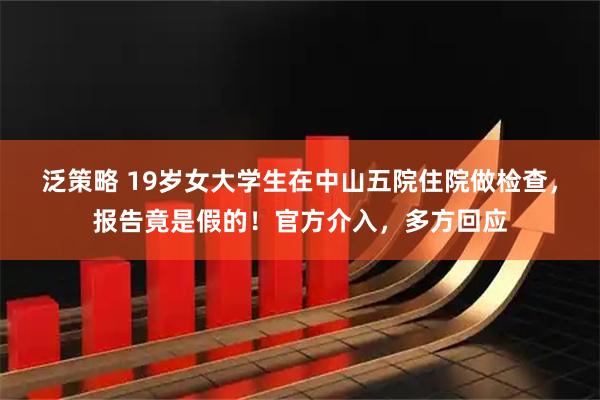 泛策略 19岁女大学生在中山五院住院做检查，报告竟是假的！官方介入，多方回应