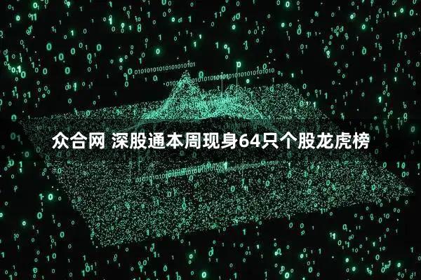 众合网 深股通本周现身64只个股龙虎榜