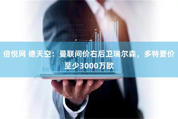 倍悦网 德天空：曼联问价右后卫瑞尔森，多特要价至少3000万欧