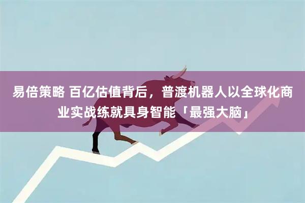 易倍策略 百亿估值背后，普渡机器人以全球化商业实战练就具身智能「最强大脑」