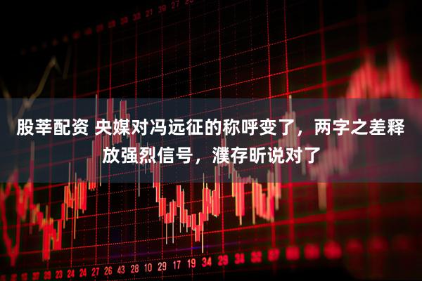 股莘配资 央媒对冯远征的称呼变了，两字之差释放强烈信号，濮存昕说对了