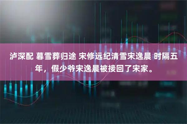 泸深配 暮雪葬归途 宋修远纪清雪宋逸晨 时隔五年，假少爷宋逸晨被接回了宋家。