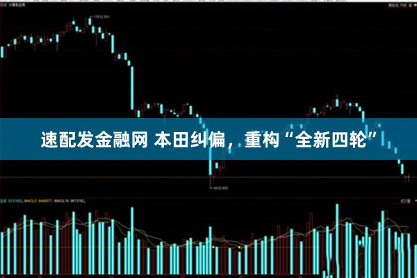速配发金融网 本田纠偏，重构“全新四轮”