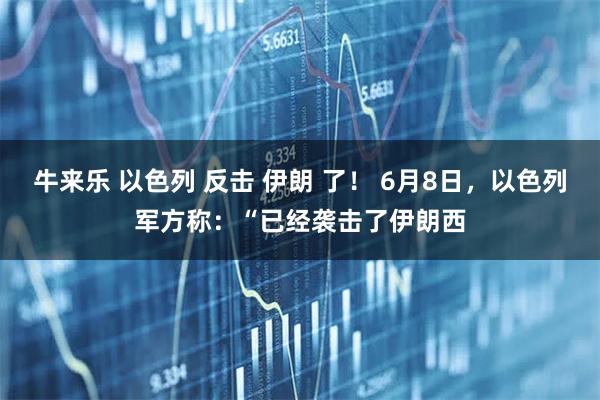 牛来乐 以色列 反击 伊朗 了！ 6月8日，以色列军方称：“已经袭击了伊朗西