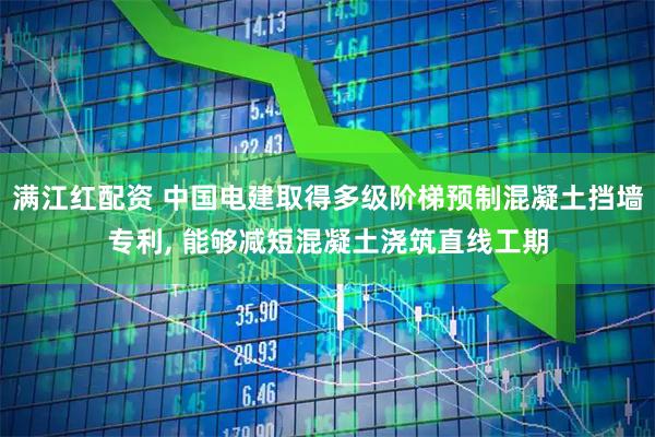 满江红配资 中国电建取得多级阶梯预制混凝土挡墙专利, 能够减短混凝土浇筑直线工期