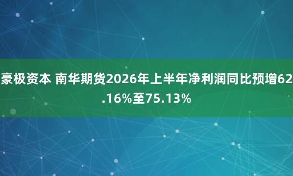 豪极资本 南华期货2026年上半年净利润同比预增62.16%至75.13%
