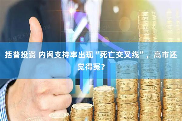 括普投资 内阁支持率出现“死亡交叉线”，高市还觉得冤？
